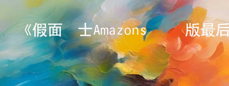 艾歡歡發布《假面騎士Amazons 劇場版最后的審判》詳情介紹_假面騎士Amazons 劇場版最后的審判HD中字在線觀看_假面騎士Amazons 劇場版最后的審判迅雷下載_日漫